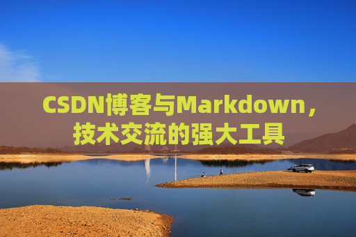CSDN博客与Markdown，技术交流的强大工具